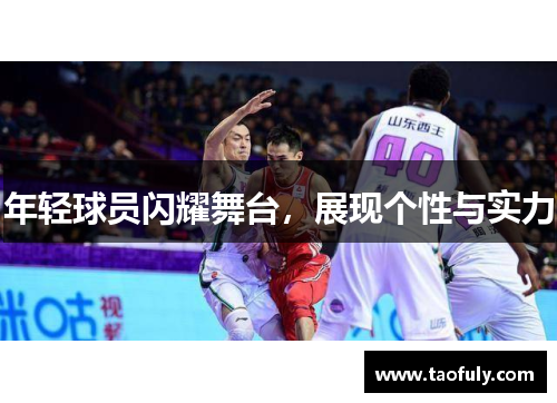 年轻球员闪耀舞台，展现个性与实力