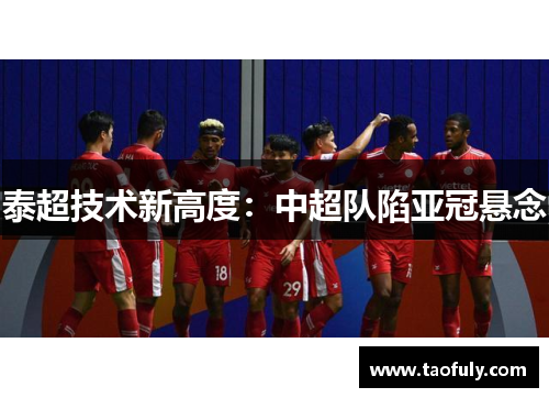 泰超技术新高度：中超队陷亚冠悬念