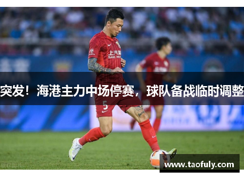 突发！海港主力中场停赛，球队备战临时调整